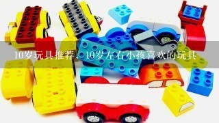 10岁玩具推荐，10岁左右小孩喜欢的玩具