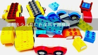 还有多少玩具厂在深圳平湖横岗