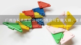 广州有玩具摄影公司吗?我公司要做天猫，要求专业些的。