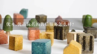 优才.优品玩具的售后服务怎么样？