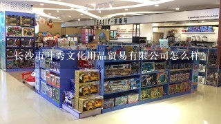 长沙市叶秀文化用品贸易有限公司怎么样？