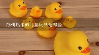 苏州热销的儿童玩具是哪些