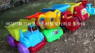 002575群兴玩具什么时候发行的是多少钱