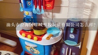 汕头市澄海区雄城塑胶玩具有限公司怎么样？