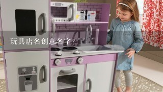 玩具店名创意名字？