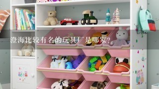 澄海比较有名的玩具厂是哪家？