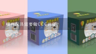 哪些玩具需要做CCC认证？