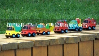 打听玩具行内人士,广州近期有展览会吗?