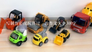 写制作彩泥玩具过桯的作文大全300字