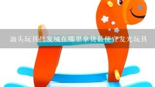 汕头玩具批发城在哪里拿货最便宜发光玩具