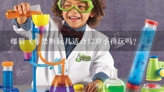 爆裂飞车禁断玩具适合12岁小孩玩吗？