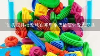 汕头玩具批发城在哪里拿货最便宜发光玩具