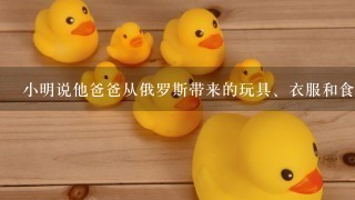 小明说他爸爸从俄罗斯带来的玩具、衣服和食物都是从别国进口的，从中可以判断下列说法正确的是[ ]