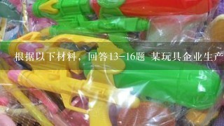 根据以下材料，回答13-16题 某玩具企业生产经营高、中、低3种价格档次的玩具，高档、中档玩具的价格分别为100元、60...