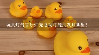 玩具灯笼音乐灯笼电动灯笼批发到哪里？