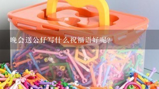 晚会送公仔写什么祝福语好呢？