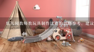 幼儿园教师教玩具制作比赛的思路参考、建议