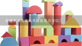 家庭手工儿童玩具组装是否可信？