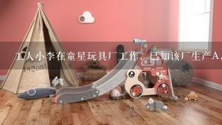 工人小李在童星玩具厂工作，已知该厂生产A，B两种产品，小李生产1件A产品和1件B产品需35分钟；生产3件A产