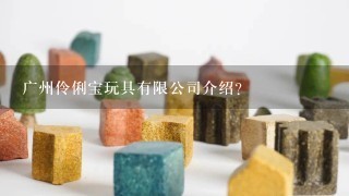 广州伶俐宝玩具有限公司介绍？