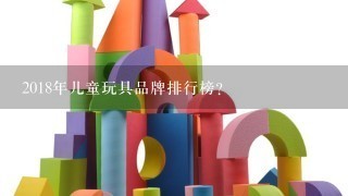 2018年儿童玩具品牌排行榜？