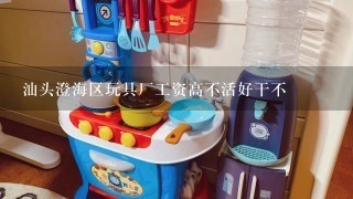 汕头澄海区玩具厂工资高不活好干不