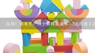 玩具厂原来生产1个航模需成本7.2元改进工艺后1个航模成本需成本5元原来生产150个航模的成本现在生产几个