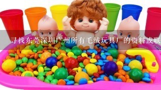 寻找东莞深圳广州所有毛绒玩具厂的资料或联系方式或其厂方的邮箱