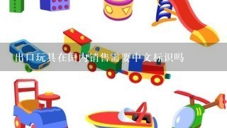 出口玩具在国内销售需要中文标识吗