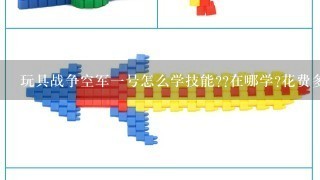 玩具战争空军1号怎么学技能??在哪学?花费多少?