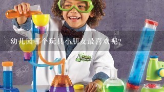 幼儿园哪个玩具小朋友最喜欢呢？