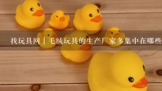 找玩具网｜毛绒玩具的生产厂家多集中在哪些地方？