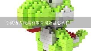 宁波怡人玩具有限公司效益怎么样