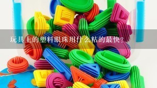 玩具上的塑料眼珠用什么粘的最快？