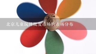 北京儿童玩具批发市场的市场分布