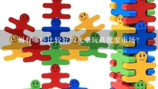 广州有哪些比较好的儿童玩具批发市场？