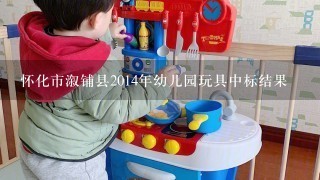 怀化市溆铺县2014年幼儿园玩具中标结果