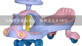 写制作彩泥玩具过桯的作文大全300字