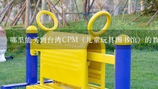 哪里能买到台湾CPM（儿童玩具图书馆）的教学用具，急急急急急急～！