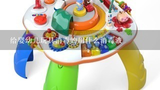 给婴幼儿玩具消毒的用什么消毒液