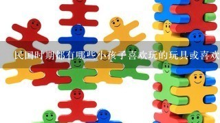 民国时期都有哪些小孩子喜欢玩的玩具或喜欢吃的东西阿？我要的是俗称