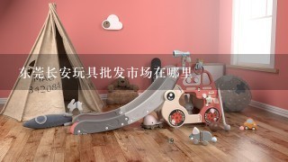 东莞长安玩具批发市场在哪里