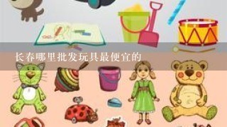 长春哪里批发玩具最便宜的