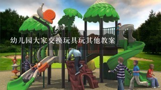 幼儿园大家交换玩具玩其他教案