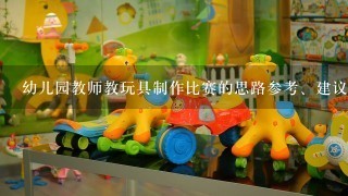 幼儿园教师教玩具制作比赛的思路参考、建议