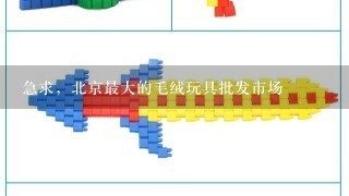 急求，北京最大的毛绒玩具批发市场