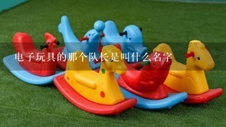 电子玩具的那个队长是叫什么名字