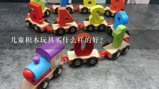儿童积木玩具买什么样的好？