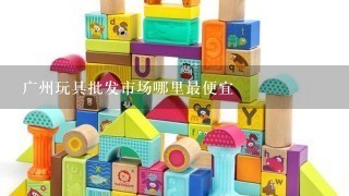 广州玩具批发市场哪里最便宜