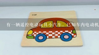 有1辆遥控电动玩具小汽车，已知车内电动机驱动前轮